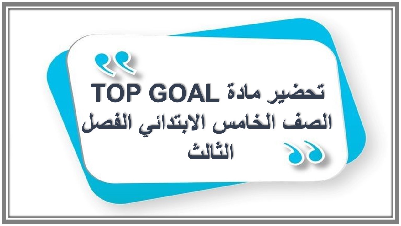حل كتاب مادة TOP GOAL الصف الخامس الابتدائي الفصل الثالث 