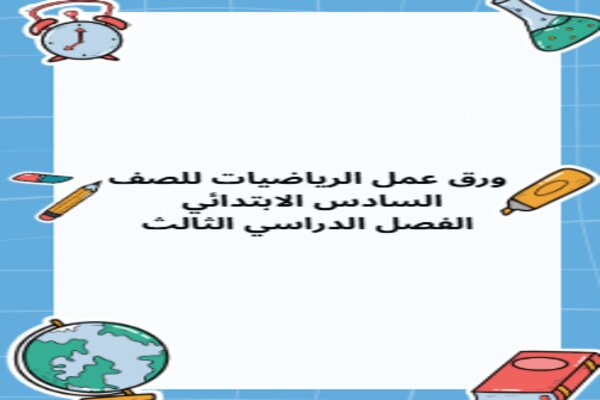 ورق عمل الرياضيات للصف السادس الابتدائي الفصل الدراسي الثالث