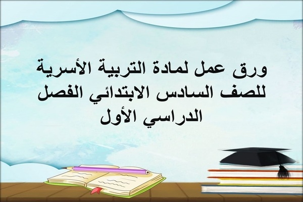 ورق عمل لمادة التربية الأسرية للصف السادس الابتدائي الفصل الدراسي الأول
