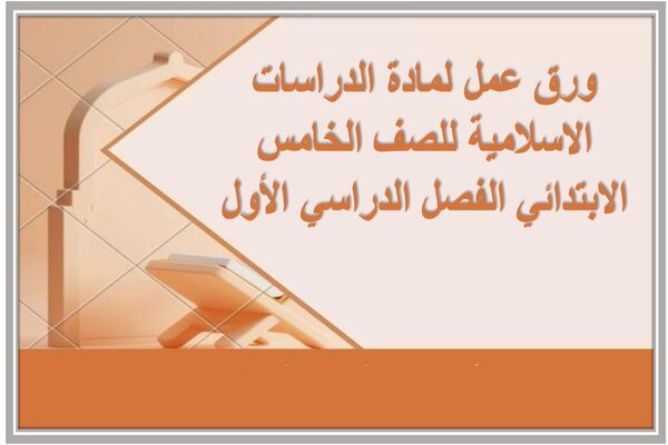ورق عمل لمادة الدراسات الاسلامية للصف الخامس الابتدائي الفصل الدراسي الأول