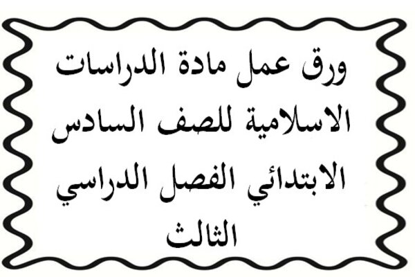 ورق عمل مادة الدراسات الاسلامية للصف السادس الابتدائي الفصل الدراسي الثالث