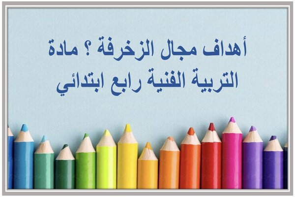 أهداف مجال الزخرفة ؟ مادة التربية الفنية رابع ابتدائي