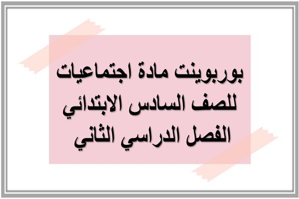بوربوينت مادة اجتماعيات للصف السادس الابتدائي الفصل الدراسي الثاني 