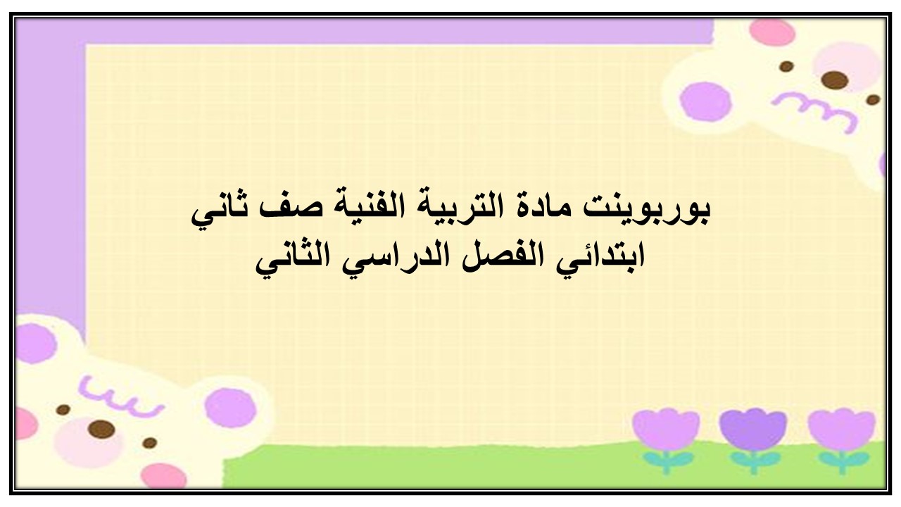 بوربوينت مادة التربية الفنية صف ثاني ابتدائي الفصل الدراسي الثاني بوربوينت مادة التربية الفنية صف ثاني ابتدائي الفصل الدراسي الثاني