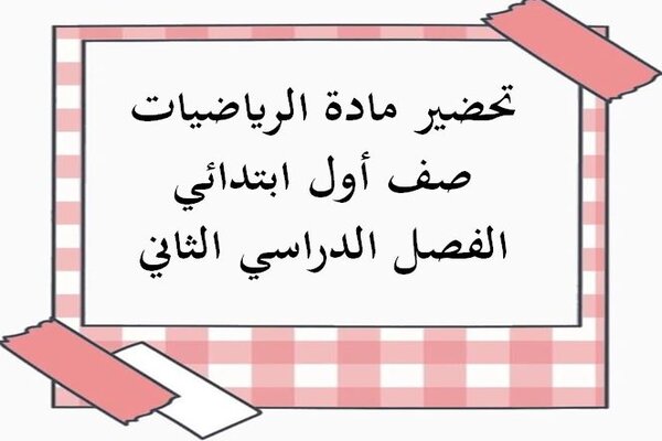 تحضير مادة الرياضيات صف أول ابتدائي الفصل الدراسي الثاني
