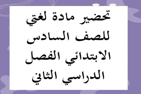 تحضير مادة لغتي للصف السادس الابتدائي الفصل الدراسي الثاني