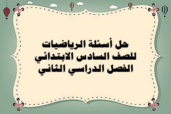 حل أسئلة الرياضيات للصف السادس الابتدائي الفصل الدراسي الثاني
