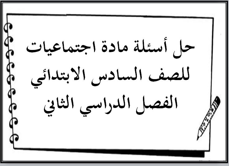 حل أسئلة مادة اجتماعيات للصف السادس الابتدائي الفصل الدراسي الثاني