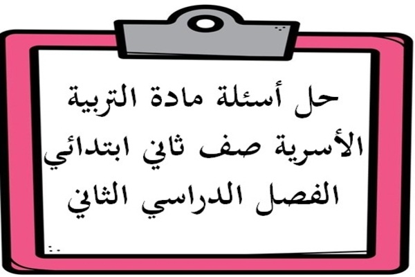 حل أسئلة مادة التربية الأسرية صف ثاني ابتدائي الفصل الدراسي الثاني