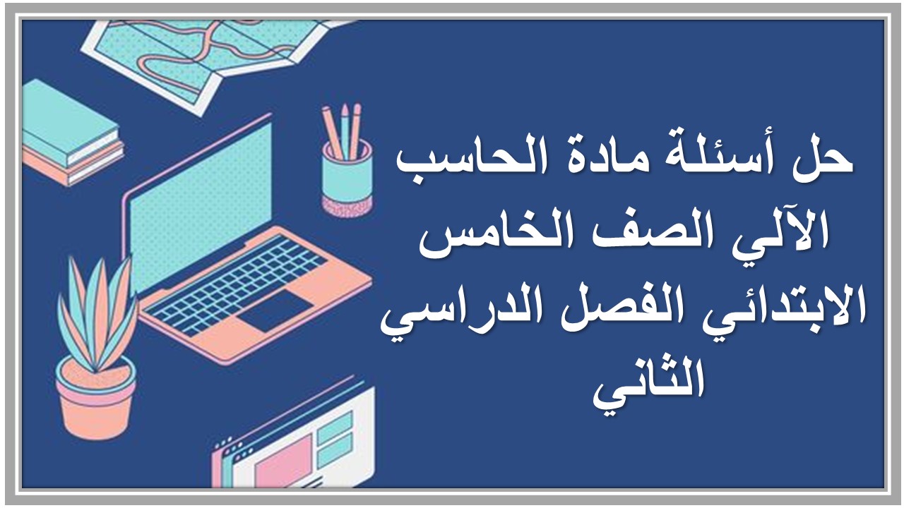 حل أسئلة مادة الحاسب الآلي الصف الخامس الابتدائي الفصل الدراسي الثاني 