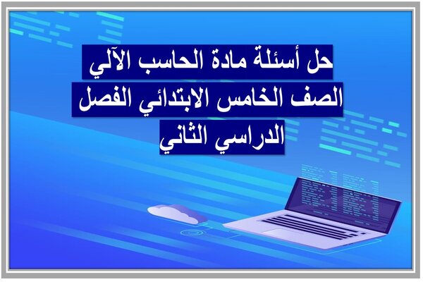 حل أسئلة مادة الحاسب الآلي الصف الخامس الابتدائي الفصل الدراسي الثاني 