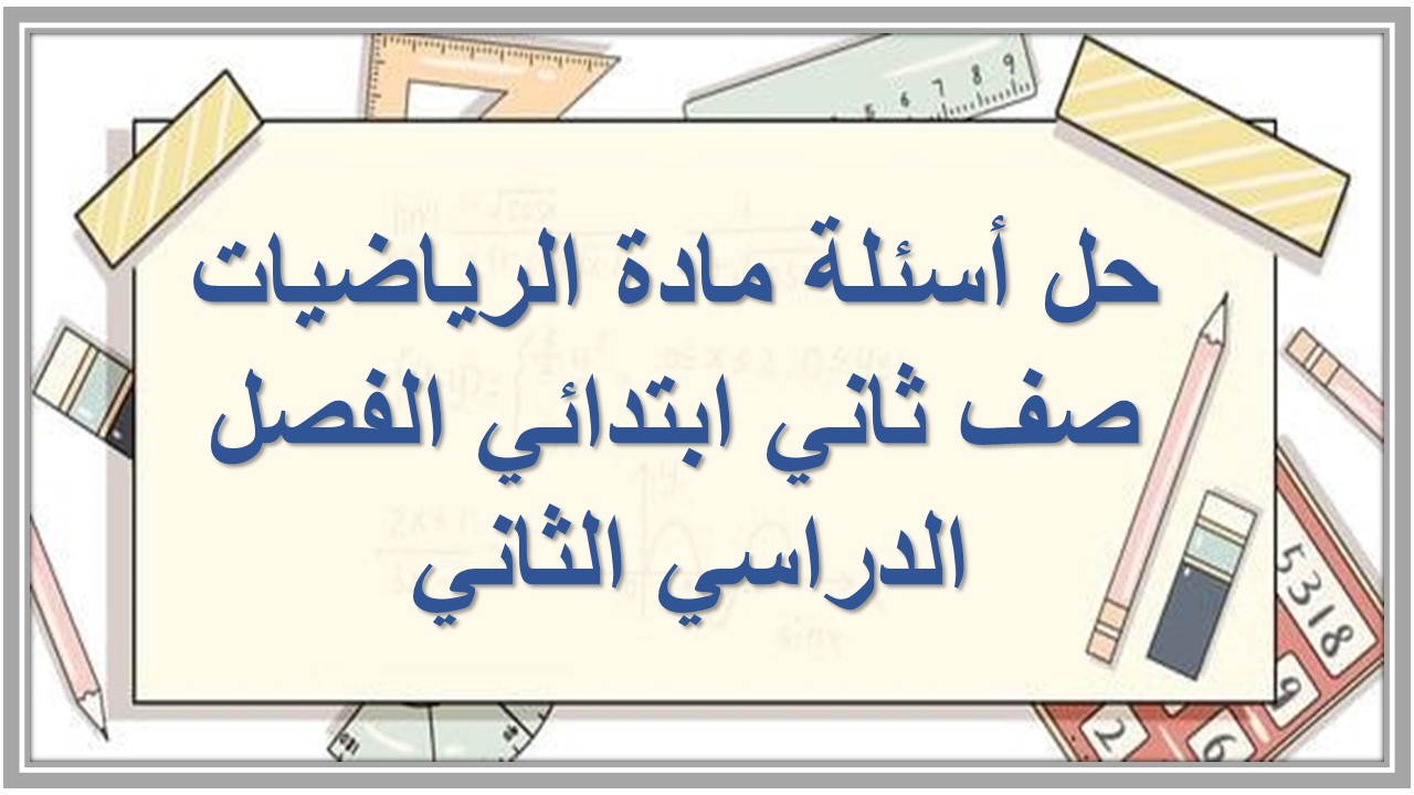 حل أسئلة مادة الرياضيات صف ثاني ابتدائي الفصل الدراسي الثاني حل أسئلة مادة الرياضيات صف ثاني ابتدائي الفصل الدراسي الثاني