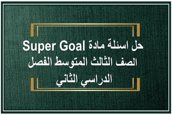 حل اسئلة مادة Super Goal الصف الثالث المتوسط الفصل الدراسي الثاني 