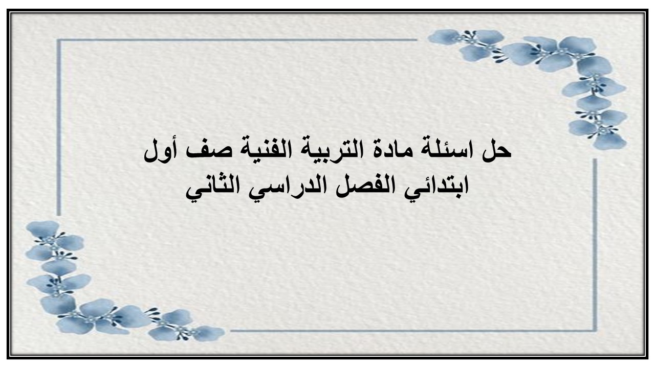 حل اسئلة مادة التربية الفنية صف أول ابتدائي الفصل الدراسي الثاني