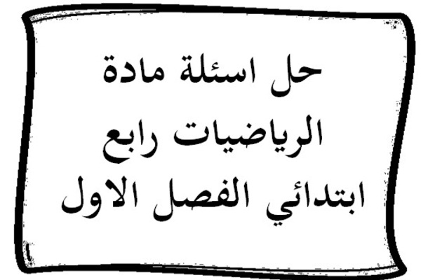 حل اسئلة مادة الرياضيات رابع ابتدائي الفصل الاول