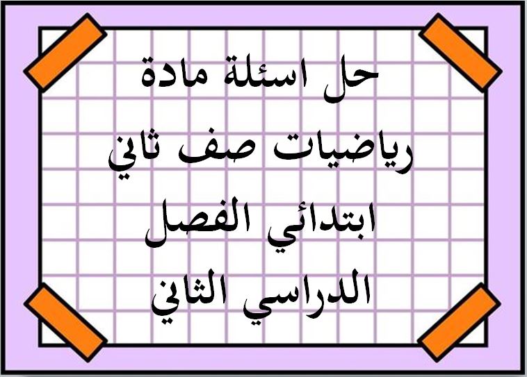 حل اسئلة مادة رياضيات صف ثاني ابتدائي الفصل الدراسي الثاني