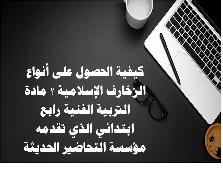 أنواع الزخارف الإسلامية ؟ مادة التربية الفنية رابع ابتدائي كيفية الحصول على أنواع الزخارف الإسلامية ؟ مادة التربية الفنية رابع ابتدائي الذي تقدمه مؤسسة التحاضير الحديثة