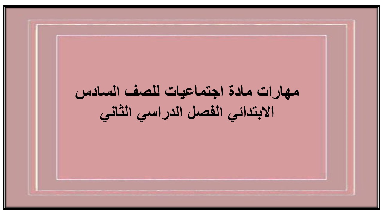 مهارات مادة اجتماعيات للصف السادس الابتدائي الفصل الدراسي الثاني