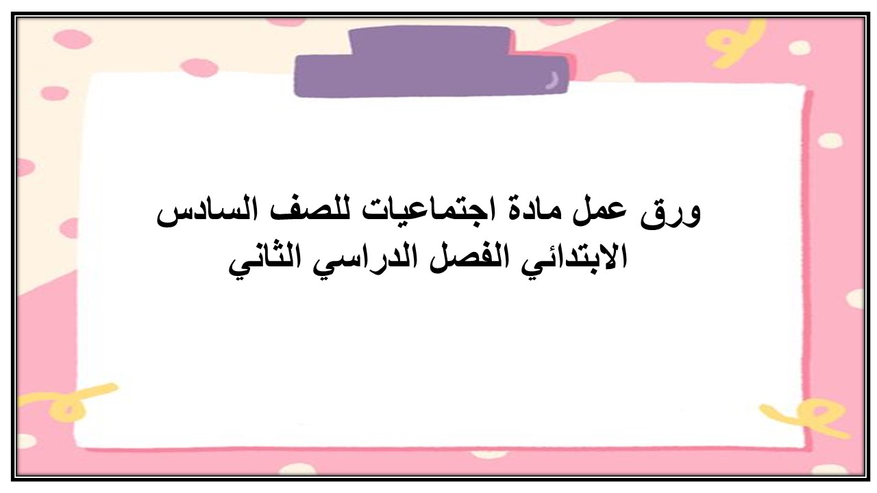 مهارات مادة اجتماعيات للصف السادس الابتدائي الفصل الدراسي الثاني