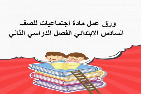 ورق عمل مادة اجتماعيات للصف السادس الابتدائي الفصل الدراسي الثاني
