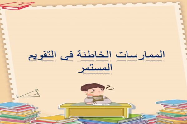 الممارسات الخاطئة فى التقويم المستمر