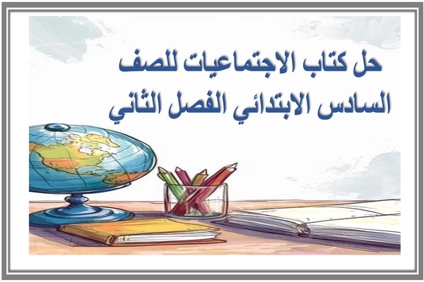 حل كتاب الاجتماعيات للصف السادس الابتدائي الفصل الثاني