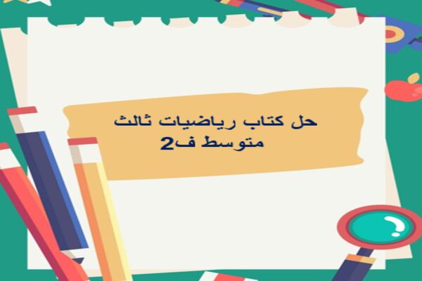 حل كتاب رياضيات ثالث متوسط ف2