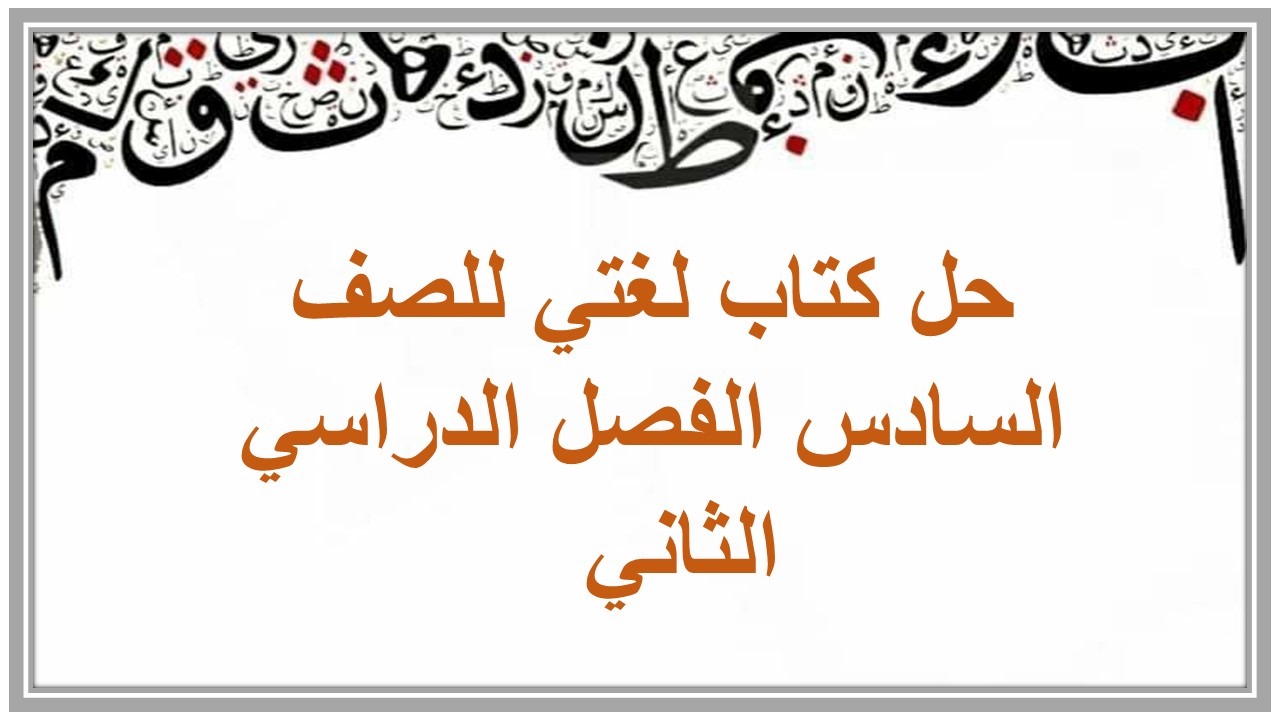 حل كتاب لغتي للصف السادس الفصل الدراسي الثاني  