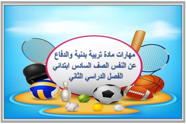 مهارات مادة تربية بدنية والدفاع عن النفس الصف السادس ابتدائي الفصل الدراسي الثاني 