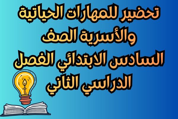 تحضير للمهارات الحياتية والأسرية الصف السادس الابتدائي الفصل الدراسي الثاني