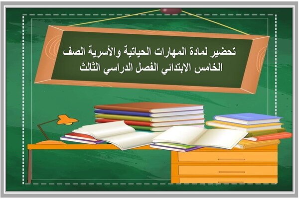 تحضير لمادة المهارات الحياتية والأسرية الصف الخامس الابتدائي الفصل الدراسي الثالث 