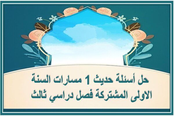 حل أسئلة حديث 1 مسارات السنة الاولى المشتركة فصل دراسي ثالث 