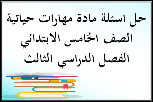 حل اسئلة مادة مهارات حياتية الصف الخامس الابتدائي الفصل الدراسي الثالث