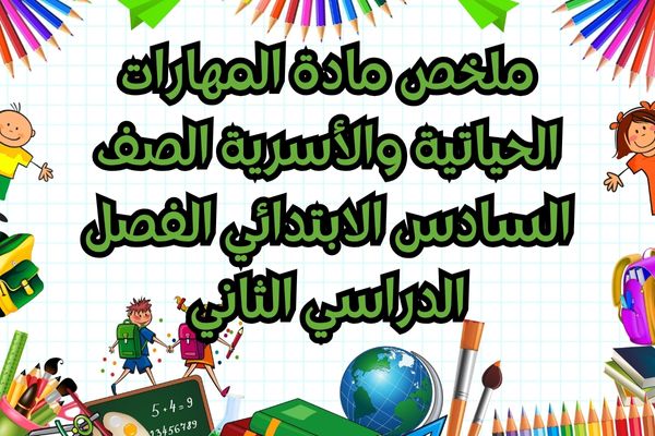 ملخص مادة المهارات الحياتية والأسرية الصف السادس الابتدائي الفصل الدراسي الثاني