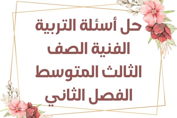 حل أسئلة التربية الفنية الصف الثالث المتوسط الفصل الثاني
