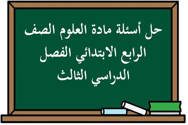 حل أسئلة مادة العلوم الصف الرابع الابتدائي الفصل الدراسي الثالث