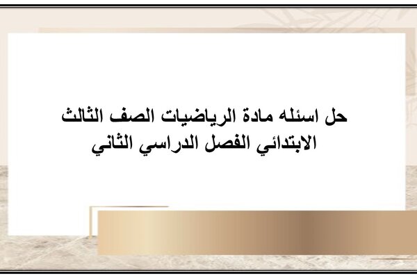 حل اسئله مادة الرياضيات الصف الثالث الابتدائي الفصل الدراسي الثاني