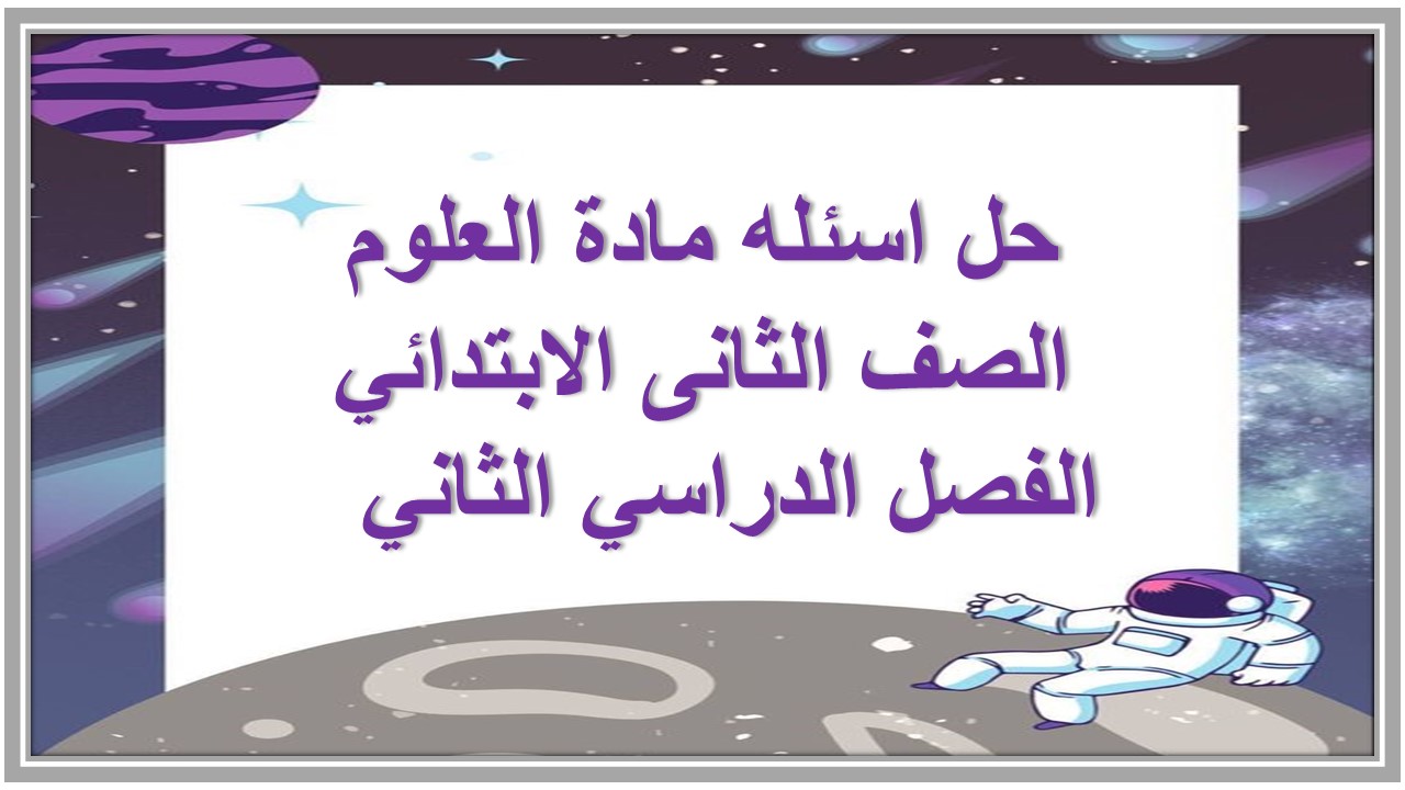 حل اسئله مادة العلوم الصف الثانى الابتدائي الفصل الدراسي الثاني  