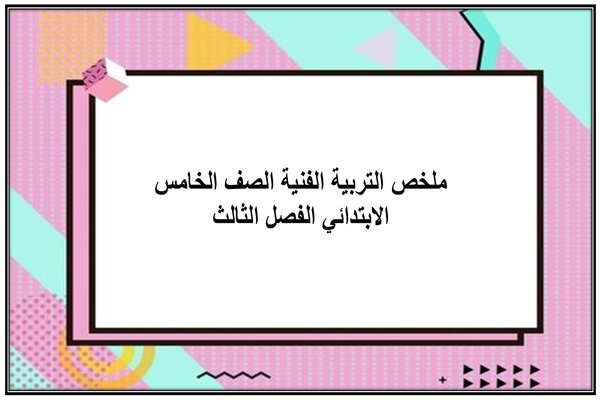 ملخص التربية الفنية الصف الخامس الابتدائي الفصل الثالث