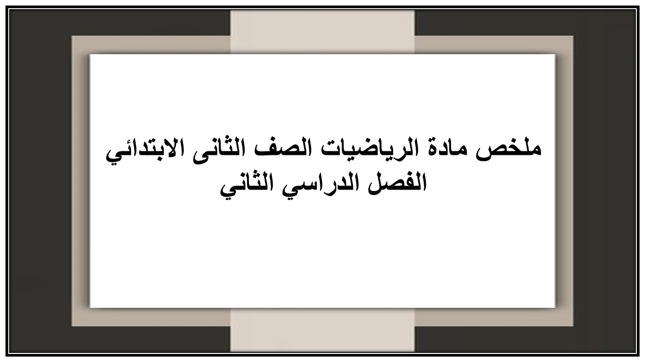 ملخص مادة الرياضيات الصف الثانى الابتدائي الفصل الدراسي الثاني ملخص مادة الرياضيات الصف الثانى الابتدائي الفصل الدراسي الثاني