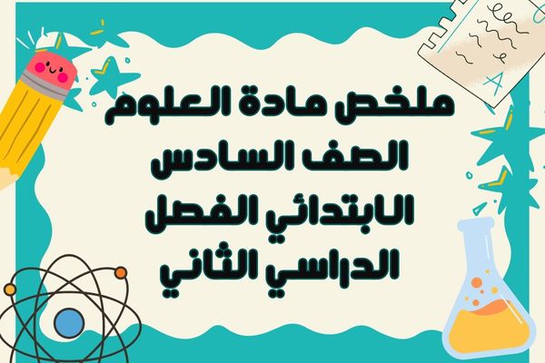 ملخص مادة العلوم الصف السادس الابتدائي الفصل الدراسي الثاني