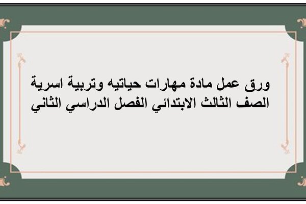 ورق عمل مادة مهارات حياتيه وتربية اسرية الصف الثالث الابتدائي الفصل الدراسي الثاني