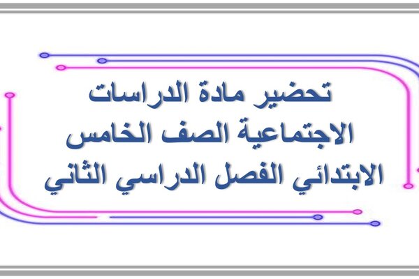 تحضير مادة الدراسات الاجتماعية الصف الخامس الابتدائي الفصل الدراسي الثاني 