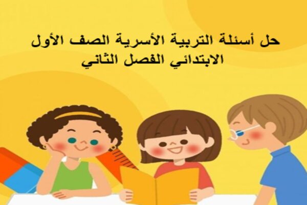 حل أسئلة التربية الأسرية الصف الأول الابتدائي الفصل الثاني