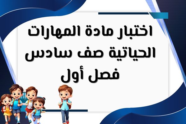 اختبار مادة المهارات الحياتية صف سادس فصل أول