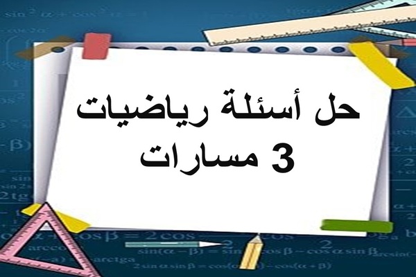 حل أسئلة رياضيات 3 مسارات