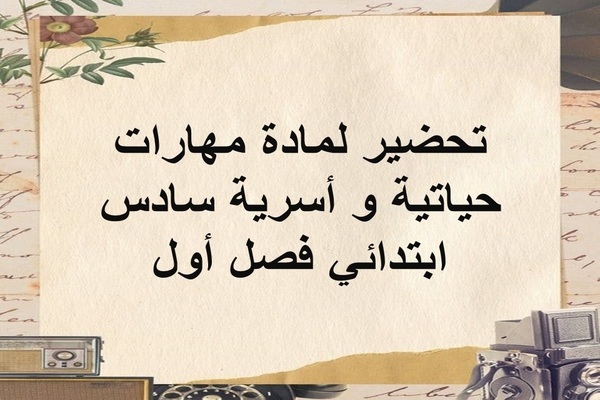تحضير لمادة مهارات حياتية و أسرية سادس ابتدائي فصل أول