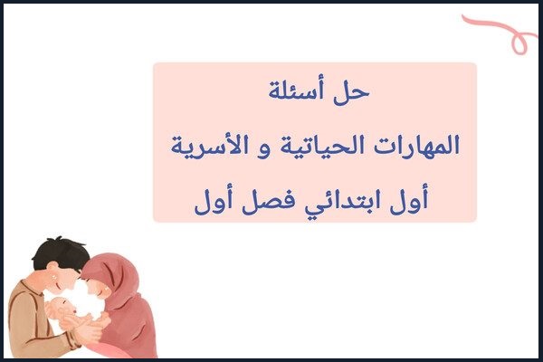حل أسئلة المهارات الحياتية و الأسرية أول ابتدائي فصل أول