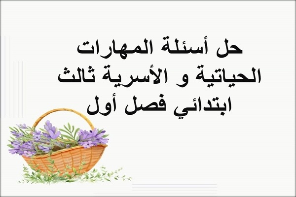 حل أسئلة المهارات الحياتية و الأسرية ثالث ابتدائي فصل أول
