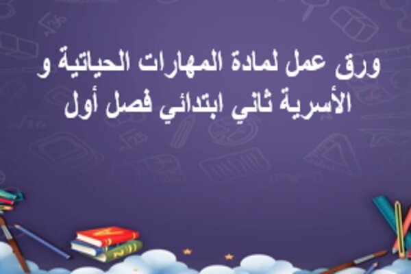 ورق عمل لمادة المهارات الحياتية و الأسرية ثاني ابتدائي فصل أول